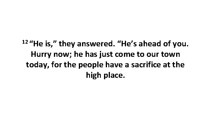 12 “He is, ” they answered. “He’s ahead of you. Hurry now; he has