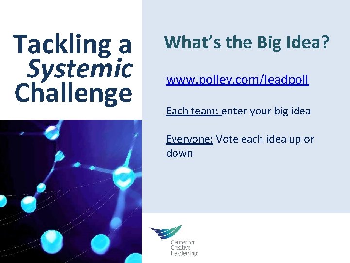 Tackling a Systemic Challenge What’s the Big Idea? www. pollev. com/leadpoll Each team: enter