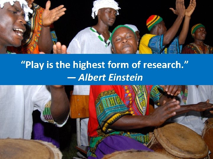 “Play is the highest form of research. ” ― Albert Einstein 