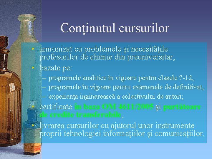 Conţinutul cursurilor • armonizat cu problemele şi necesităţile profesorilor de chimie din preuniversitar, •