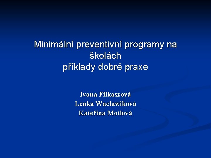 Minimální preventivní programy na školách příklady dobré praxe Ivana Filkaszová Lenka Waclawiková Kateřina Motlová