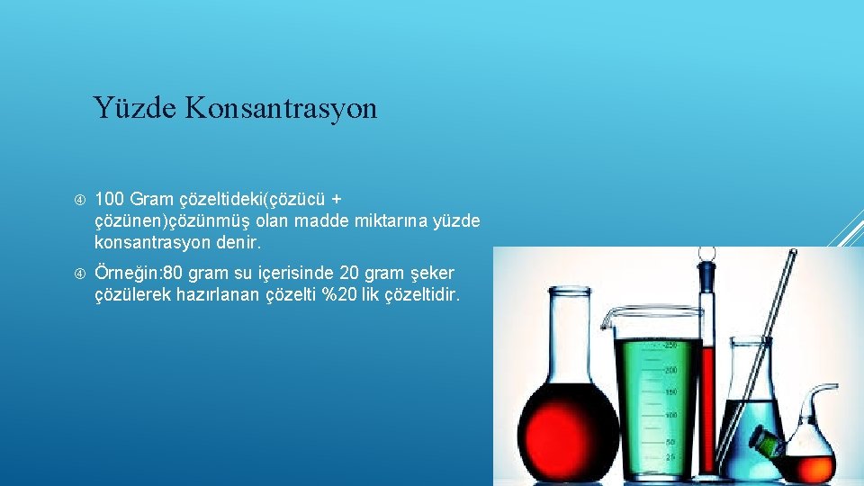 Yüzde Konsantrasyon 100 Gram çözeltideki(çözücü + çözünen)çözünmüş olan madde miktarına yüzde konsantrasyon denir. Örneğin: