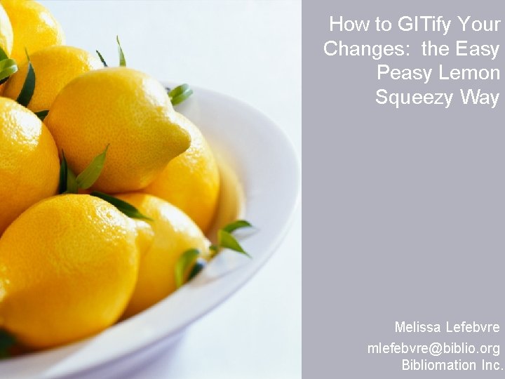How to GITify Your Changes: the Easy Peasy Lemon Squeezy Way Melissa Lefebvre mlefebvre@biblio. How to GITify Your Changes: the Easy Peasy Lemon Squeezy Way Melissa Lefebvre mlefebvre@biblio.