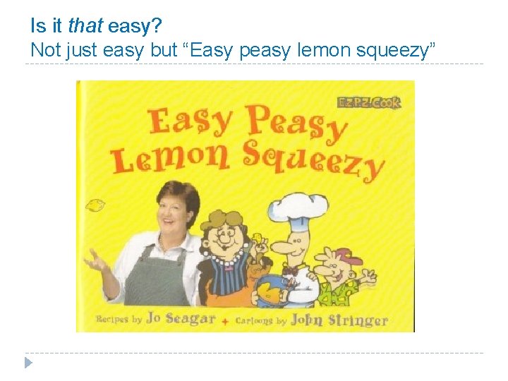 Is it that easy? Not just easy but “Easy peasy lemon squeezy” Is it that easy? Not just easy but “Easy peasy lemon squeezy”