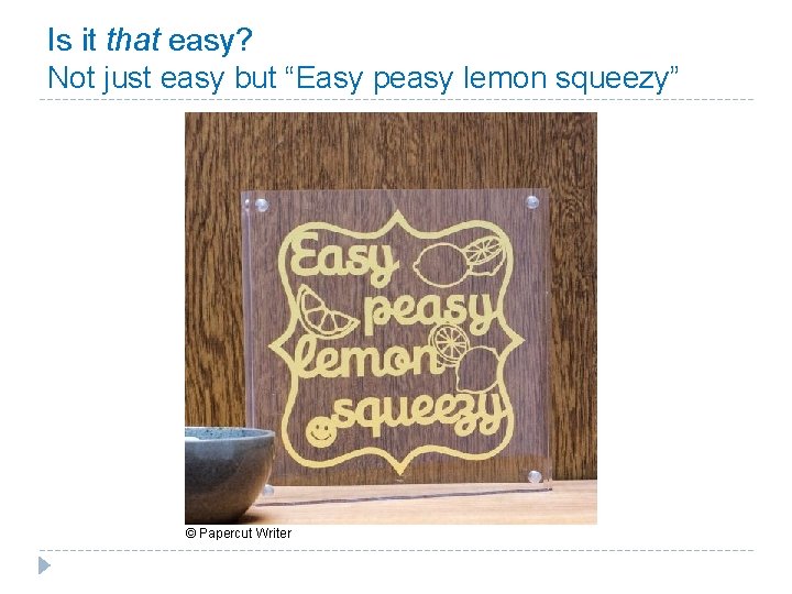 Is it that easy? Not just easy but “Easy peasy lemon squeezy” © Papercut Is it that easy? Not just easy but “Easy peasy lemon squeezy” © Papercut