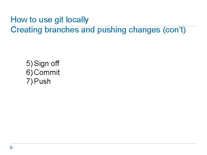 How to use git locally Creating branches and pushing changes (con’t) 5) Sign off How to use git locally Creating branches and pushing changes (con’t) 5) Sign off