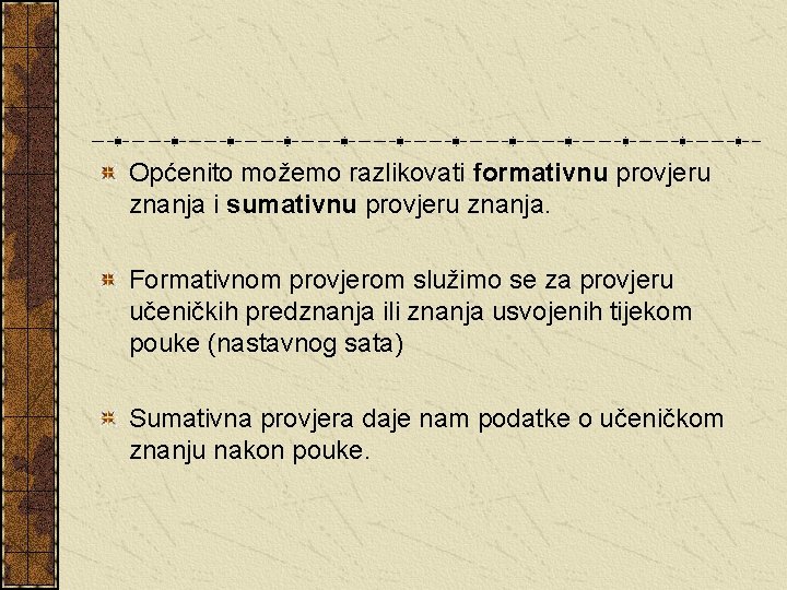 Općenito možemo razlikovati formativnu provjeru znanja i sumativnu provjeru znanja. Formativnom provjerom služimo se