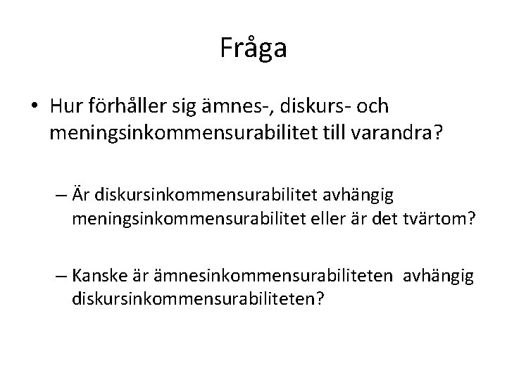 Fråga • Hur förhåller sig ämnes-, diskurs- och meningsinkommensurabilitet till varandra? – Är diskursinkommensurabilitet