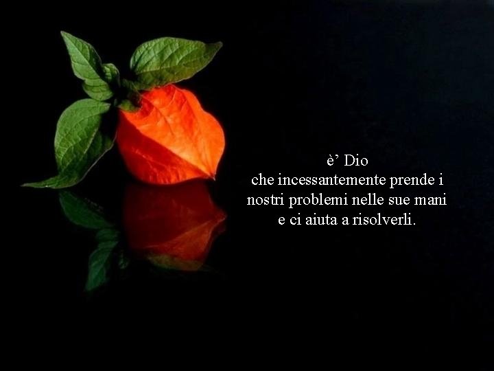 è’ Dio che incessantemente prende i nostri problemi nelle sue mani e ci aiuta