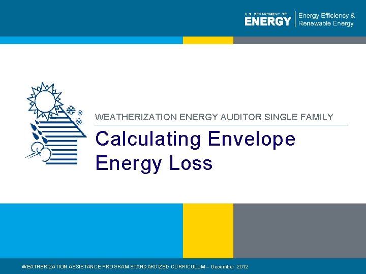 WEATHERIZATION ENERGY AUDITOR SINGLE FAMILY Calculating Envelope Energy Loss WEATHERIZATION ASSISTANCE PROGRAM STANDARDIZED CURRICULUM