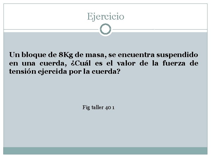 Ejercicio Un bloque de 8 Kg de masa, se encuentra suspendido en una cuerda,