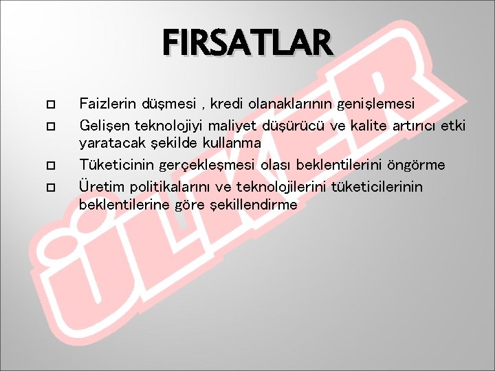 FIRSATLAR Faizlerin düşmesi , kredi olanaklarının genişlemesi Gelişen teknolojiyi maliyet düşürücü ve kalite artırıcı