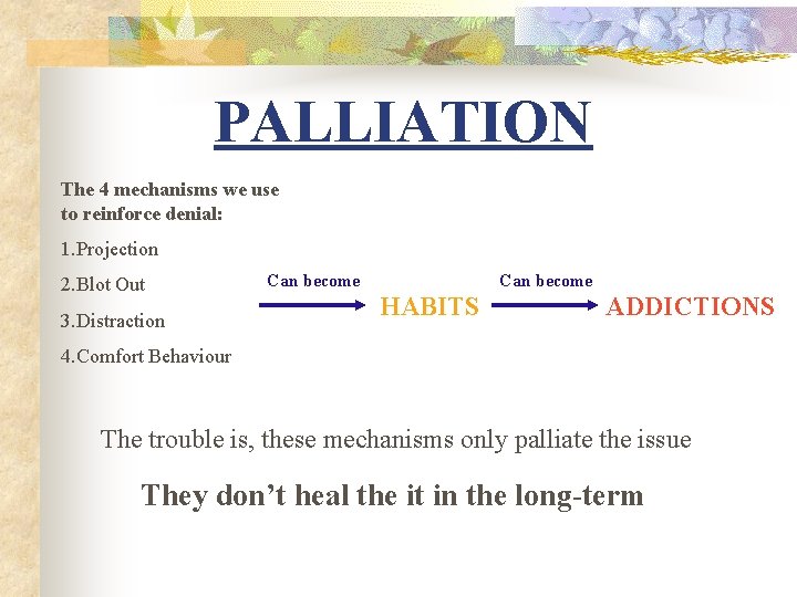 PALLIATION The 4 mechanisms we use to reinforce denial: 1. Projection 2. Blot Out PALLIATION The 4 mechanisms we use to reinforce denial: 1. Projection 2. Blot Out