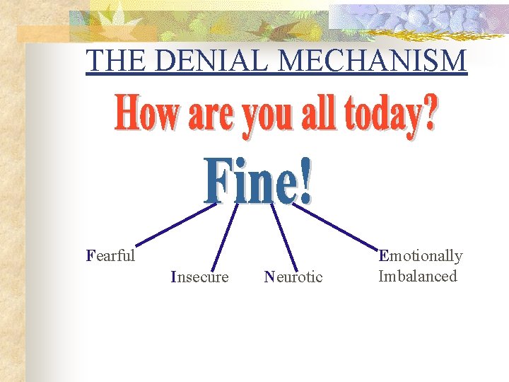 THE DENIAL MECHANISM Fearful Insecure Neurotic Emotionally Imbalanced THE DENIAL MECHANISM Fearful Insecure Neurotic Emotionally Imbalanced