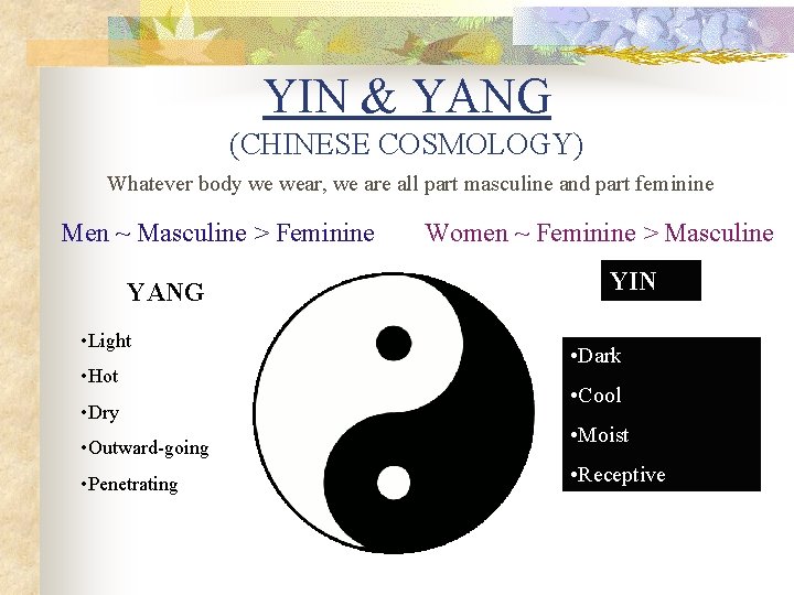 YIN & YANG (CHINESE COSMOLOGY) Whatever body we wear, we are all part masculine YIN & YANG (CHINESE COSMOLOGY) Whatever body we wear, we are all part masculine