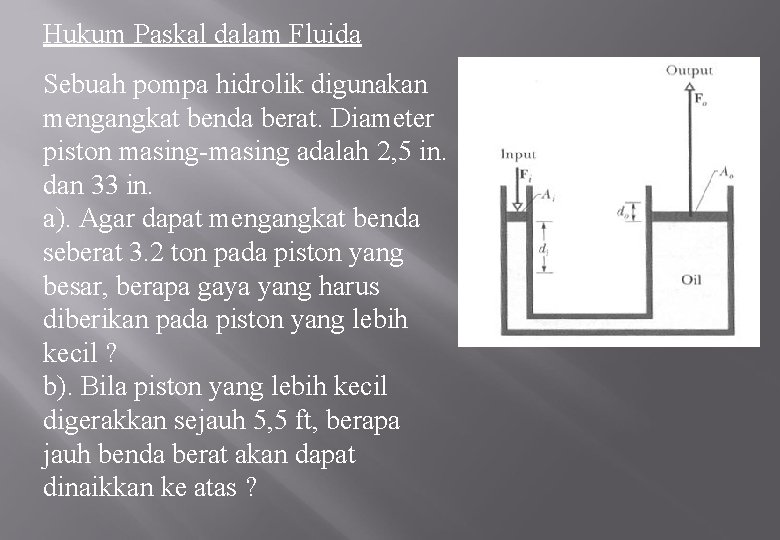 Hukum Paskal dalam Fluida Sebuah pompa hidrolik digunakan mengangkat benda berat. Diameter piston masing-masing