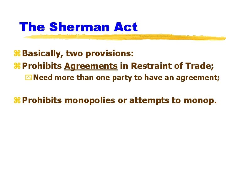 The Sherman Act z Basically, two provisions: z Prohibits Agreements in Restraint of Trade;