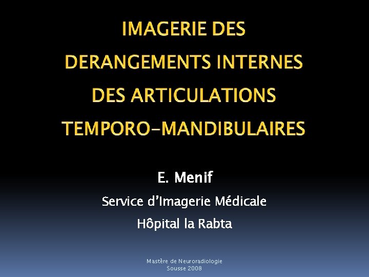 E. Menif Service d’Imagerie Médicale Hôpital la Rabta Mastère de Neuroradiologie Sousse 2008 