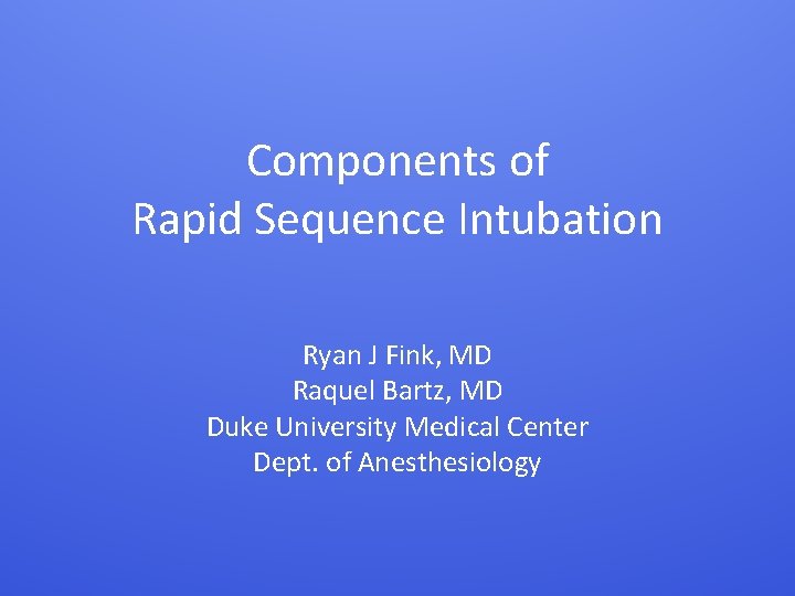 Components of Rapid Sequence Intubation Ryan J Fink, MD Raquel Bartz, MD Duke University