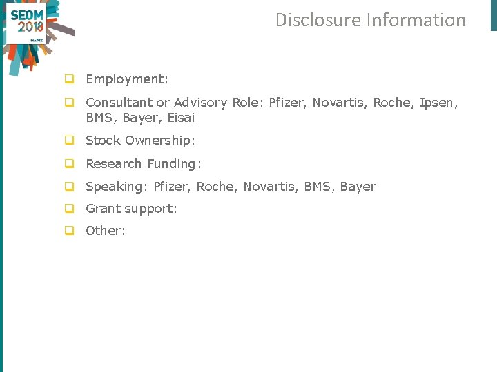 Disclosure Information q Employment: q Consultant or Advisory Role: Pfizer, Novartis, Roche, Ipsen, BMS,