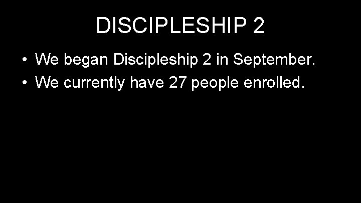 DISCIPLESHIP 2 • We began Discipleship 2 in September. • We currently have 27