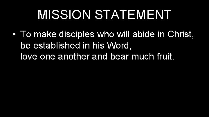 MISSION STATEMENT • To make disciples who will abide in Christ, be established in