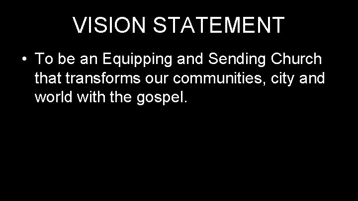 VISION STATEMENT • To be an Equipping and Sending Church that transforms our communities,