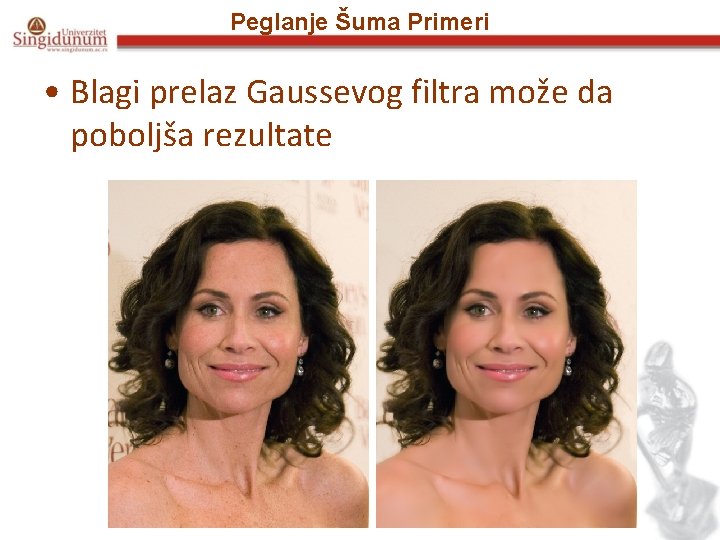 Peglanje Šuma Primeri • Blagi prelaz Gaussevog filtra može da poboljša rezultate 