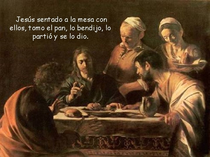 Jesús sentado a la mesa con ellos, tomo el pan, lo bendijo, lo partió Jesús sentado a la mesa con ellos, tomo el pan, lo bendijo, lo partió