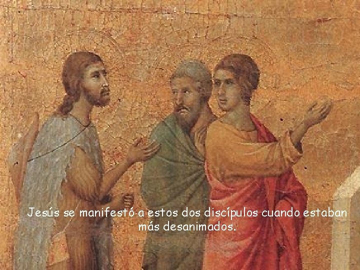 Jesús se manifestó a estos discípulos cuando estaban más desanimados. 