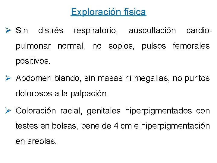 Exploración física Ø Sin distrés respiratorio, auscultación cardio- pulmonar normal, no soplos, pulsos femorales