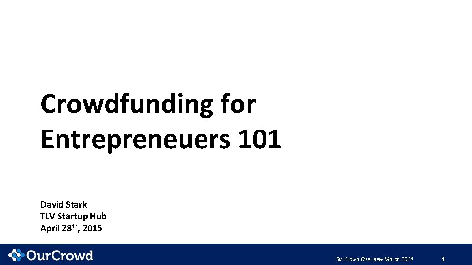 Crowdfunding for Entrepreneuers 101 David Stark TLV Startup Hub April 28 th, 2015 Our.