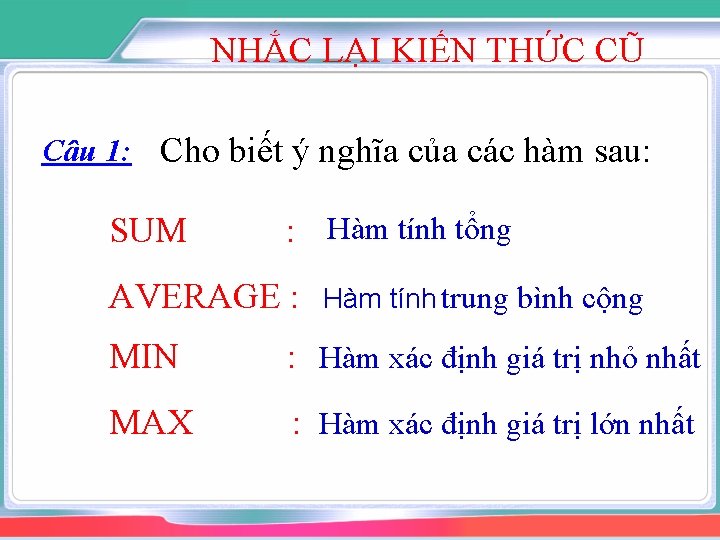 NHẮC LẠI KIẾN THỨC CŨ Câu 1: Cho biết ý nghĩa của các hàm