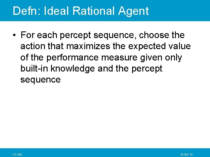 Defn: Ideal Rational Agent • For each percept sequence, choose the action that maximizes Defn: Ideal Rational Agent • For each percept sequence, choose the action that maximizes