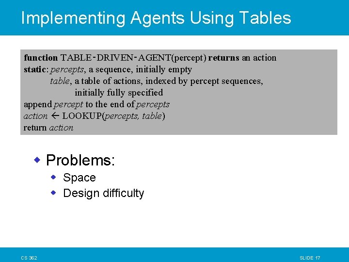 Implementing Agents Using Tables function TABLE‑DRIVEN‑AGENT(percept) returns an action static: percepts, a sequence, initially Implementing Agents Using Tables function TABLE‑DRIVEN‑AGENT(percept) returns an action static: percepts, a sequence, initially