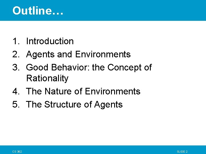 Outline… 1. Introduction 2. Agents and Environments 3. Good Behavior: the Concept of Rationality Outline… 1. Introduction 2. Agents and Environments 3. Good Behavior: the Concept of Rationality