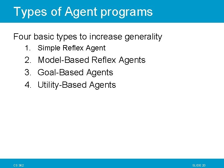 Types of Agent programs Four basic types to increase generality 1. Simple Reflex Agent Types of Agent programs Four basic types to increase generality 1. Simple Reflex Agent