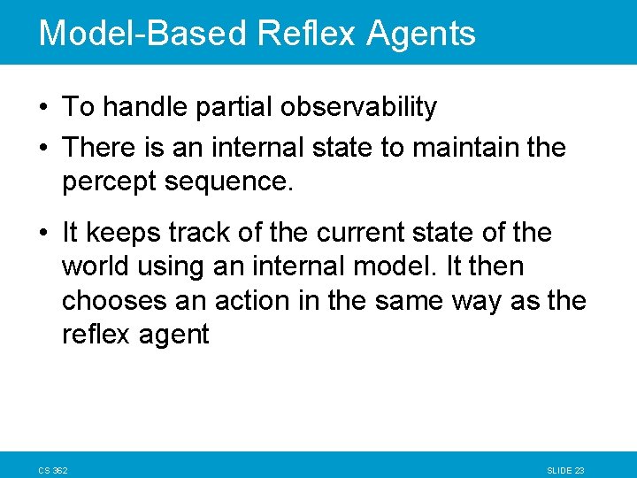 Model-Based Reflex Agents • To handle partial observability • There is an internal state Model-Based Reflex Agents • To handle partial observability • There is an internal state