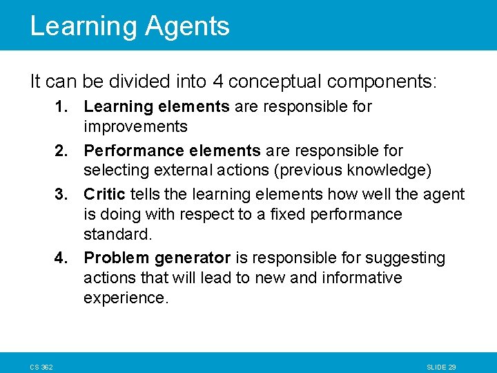 Learning Agents It can be divided into 4 conceptual components: 1. Learning elements are Learning Agents It can be divided into 4 conceptual components: 1. Learning elements are
