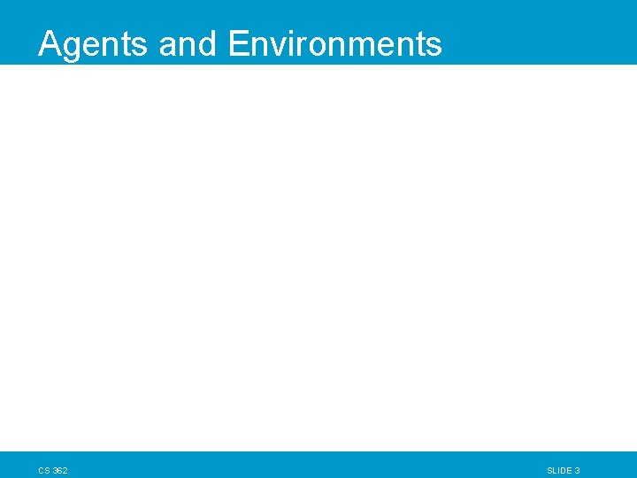 Agents and Environments CS 362 SLIDE 3 Agents and Environments CS 362 SLIDE 3