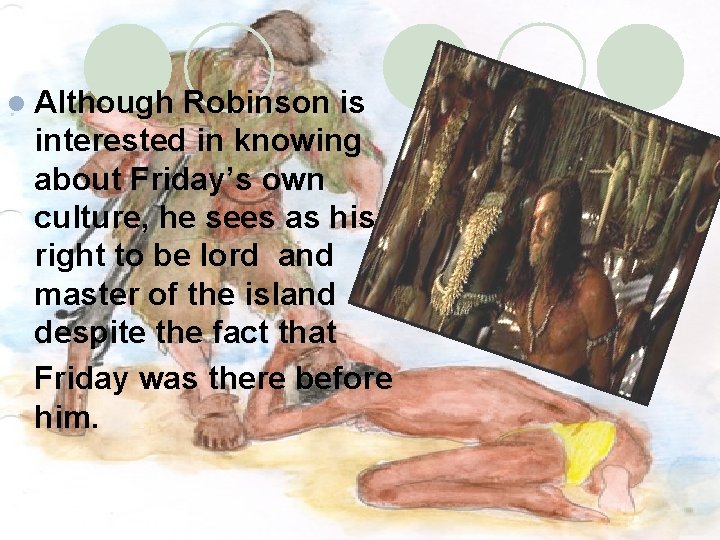 l Although Robinson is interested in knowing about Friday’s own culture, he sees as