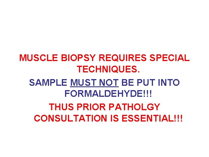 MUSCLE BIOPSY REQUIRES SPECIAL TECHNIQUES. SAMPLE MUST NOT BE PUT INTO FORMALDEHYDE!!! THUS PRIOR