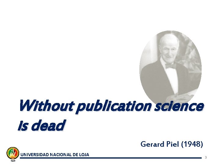 Without publication science is dead Gerard Piel (1948) UNIVERSIDAD NACIONAL DE LOJA 3 