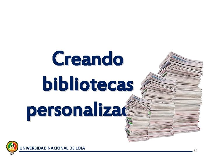 Creando bibliotecas personalizadas UNIVERSIDAD NACIONAL DE LOJA 34 