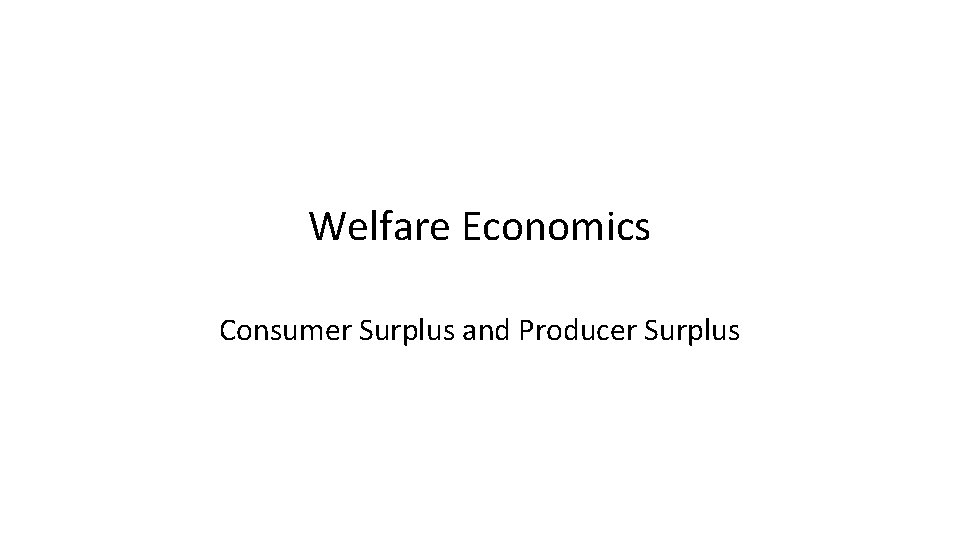 Welfare Economics Consumer Surplus and Producer Surplus 