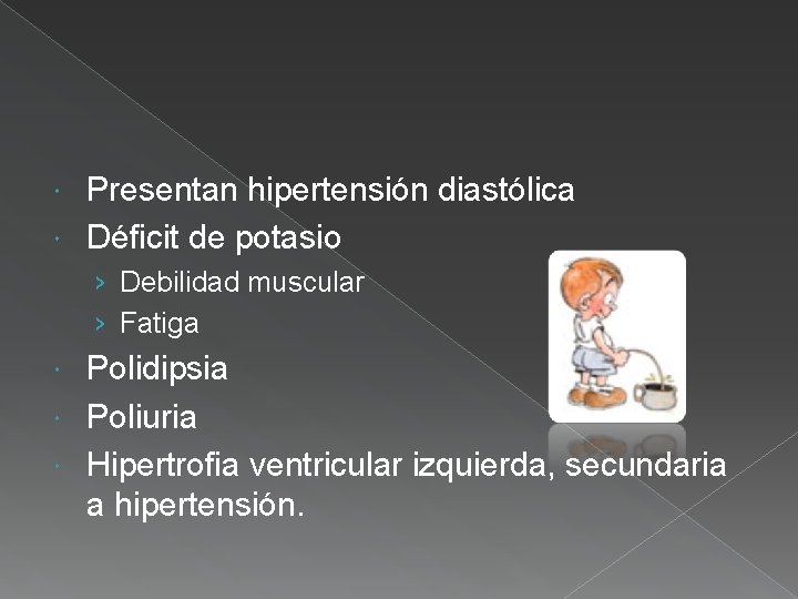 Presentan hipertensión diastólica Déficit de potasio › Debilidad muscular › Fatiga Polidipsia Poliuria Hipertrofia
