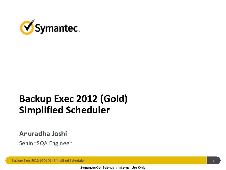 Backup Exec 2012 (Gold) Simplified Scheduler Anuradha Joshi Senior SQA Engineer Backup Exec 2012