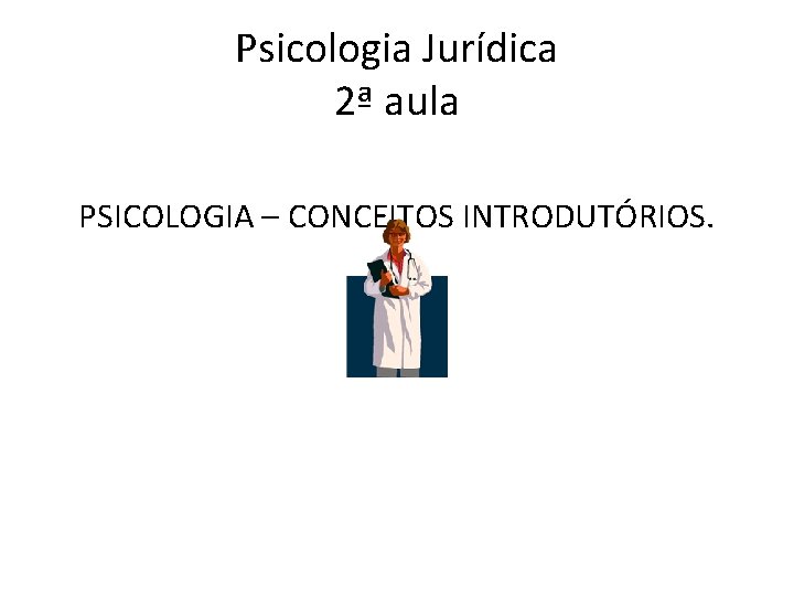 Psicologia Jurídica 2ª aula PSICOLOGIA – CONCEITOS INTRODUTÓRIOS. 