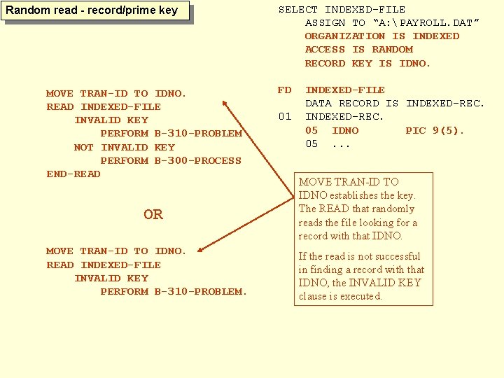 Random read - record/prime key MOVE TRAN-ID TO IDNO. READ INDEXED-FILE INVALID KEY PERFORM