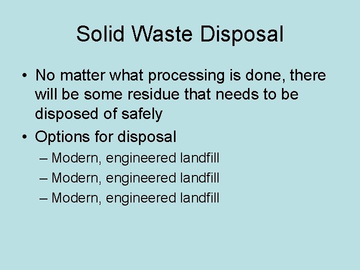 Solid Waste Disposal • No matter what processing is done, there will be some